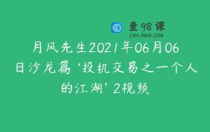 月风先生2021年06月06日沙龙篇 ‘投机交易之一个人的江湖’ 2视频