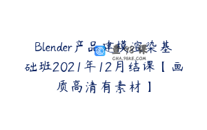 Blender产品建模渲染基础班2021年12月结课【画质高清有素材】