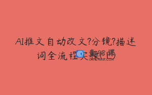 AI推文自动改文?分镜?描述词全流程实操(上)