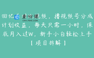 回忆杀对比视频，撸视频号分成计划收益，每天只需一小时，保底月入过W，新手小白轻松上手【项目拆解】