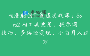 AI漫剧创作赛道实战课：Sora2 AI工具使用、提示词技巧、多路径变现，小白月入过万