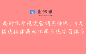 高转化率视觉营销实操课，4大模块搭建高转化率系统学习体系