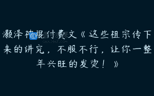 灏泽神棍付费文《这些祖宗传下来的讲究，不服不行，让你一整年兴旺的发烫！》