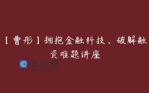 【曹彤】拥抱金融科技、破解融资难题讲座