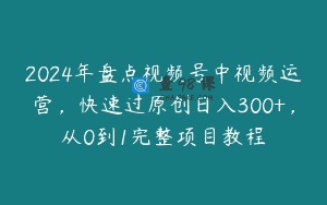 2024年盘点视频号中视频运营，快速过原创日入300+，从0到1完整项目教程