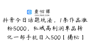 抖音今日话题玩法,1条作品涨粉5000,私域高利润单品转化一部手机日入500【揭秘】