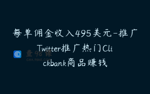 每单佣金收入495美元-推广Twitter推广热门Clickbank商品赚钱