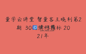 量学云讲堂 智量客王晓利第2期  30视频+3指标 2021年