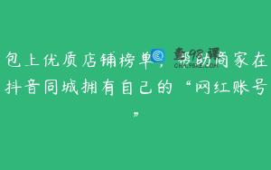 包上优质店铺榜单，帮助商家在抖音同城拥有自己的“网红账号”