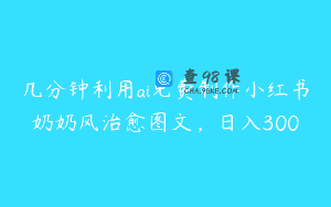 几分钟利用ai免费制作小红书奶奶风治愈图文，日入300