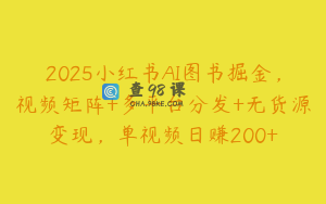 2025小红书AI图书掘金,视频矩阵+多平台分发+无货源变现,单视频日赚200+