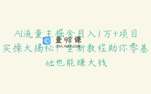 AI流量主掘金月入1万+项目实操大揭秘!全新教程助你零基础也能赚大钱