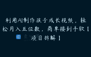 利用AI制作孩子成长视频，轻松月入五位数，商单接到手软【项目拆解】
