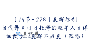 【14节-￥228】夏辉原创当代舞《可可托海的牧羊人》详细教学_夏辉不姓夏（舞蹈）