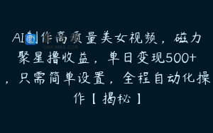 AI制作高质量美女视频，磁力聚星撸收益，单日变现500+，只需简单设置，全程自动化操作【揭秘】