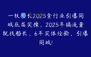 一秋船长2025全行业引爆同城底层实操，2025年搞流量就找船长，6年实体经验，引爆同城!