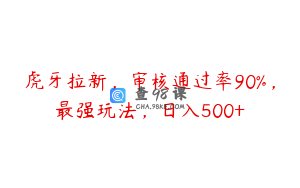 虎牙拉新，审核通过率90%，最强玩法，日入500+