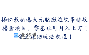 揭秘最新爆火无脑搬运故事桥段撸金项目，零基础可月入上万【全套详细玩法教程】