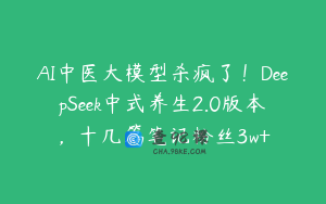 AI中医大模型杀疯了！DeepSeek中式养生2.0版本，十几篇笔记粉丝3w+
