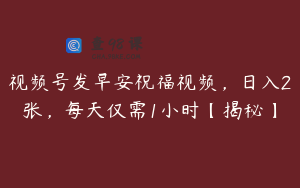 视频号发早安祝福视频，日入2张，每天仅需1小时【揭秘】