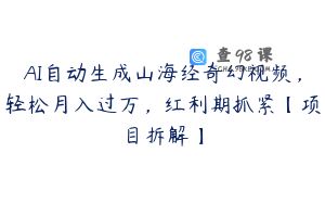 AI自动生成山海经奇幻视频，轻松月入过万，红利期抓紧【项目拆解】