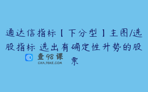 通达信指标【下分型】主图/选股指标 选出有确定性升势的股票