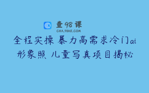 全程实操 暴力高需求冷门ai形象照 儿童写真项目揭秘