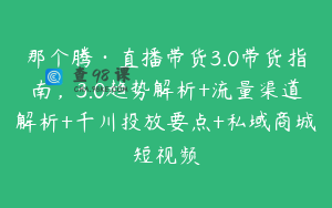 那个腾·直播带货3.0带货指南，3.0趋势解析+流量渠道解析+千川投放要点+私域商城短视频