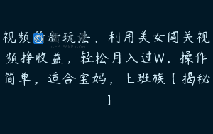视频号新玩法，利用美女闯关视频挣收益，轻松月入过W，操作简单，适合宝妈，上班族【揭秘】