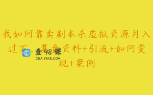 我如何靠卖剧本杀虚拟资源月入过万，复盘资料+引流+如何变现+案例