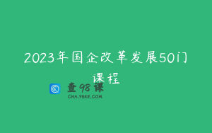 2023年国企改革发展50门课程