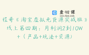 程哥《淘宝虚拟无货源实战班》线上第四期：月利润2到10W+（产品+玩法+资源)