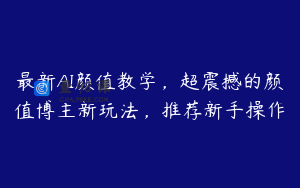 最新AI颜值教学，超震撼的颜值博主新玩法，推荐新手操作