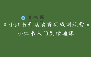 《小红书开店卖货实战训练营》小红书入门到精通课