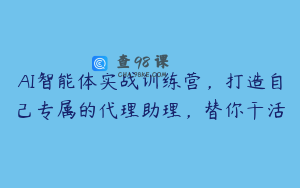 AI智能体实战训练营，打造自己专属的代理助理，替你干活