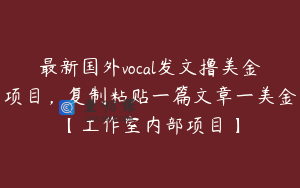 最新国外vocal发文撸美金项目，复制粘贴一篇文章一美金【工作室内部项目】