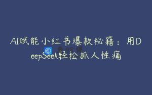 AI赋能小红书爆款秘籍：用DeepSeek轻松抓人性痛