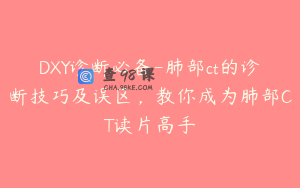 DXY诊断必备-肺部ct的诊断技巧及误区，教你成为肺部CT读片高手