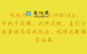 秋秋线上流量密训班18.0，手把手实操，边讲边做，直引万流量破局实战玩法，现场出数据拿结果