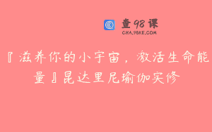 『滋养你的小宇宙，激活生命能量』昆达里尼瑜伽实修