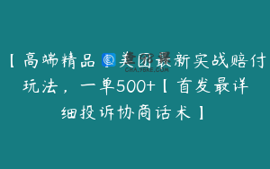 【高端精品】美团最新实战赔付玩法，一单500+【首发最详细投诉协商话术】￼