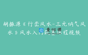 胡振源《行峦风水-三元纳气风水》风水入门筑基课程视频