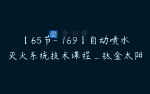 【65节-￥169】自动喷水灭火系统技术课程_钛金太阳