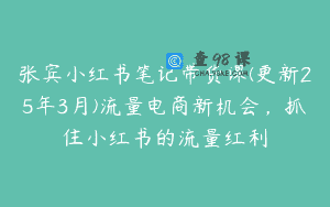 张宾小红书笔记带货课(更新25年3月)流量电商新机会，抓住小红书的流量红利