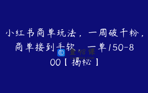 小红书商单玩法，一周破千粉，商单接到手软，一单150-800【揭秘】