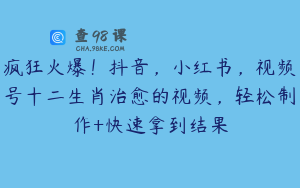 疯狂火爆！抖音，小红书，视频号十二生肖治愈的视频，轻松制作+快速拿到结果