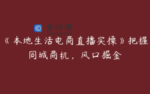 《本地生活电商直播实操》把握同城商机，风口掘金