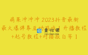 萌果冲冲冲–2023抖音最新最火爆弹幕互动游戏【开播教程+起号教程+对接报白等】
