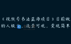 《视频号书法蓝海项目》目前做的人极少，流量可观，变现简单