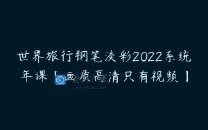 世界旅行钢笔淡彩2022系统年课【画质高清只有视频】